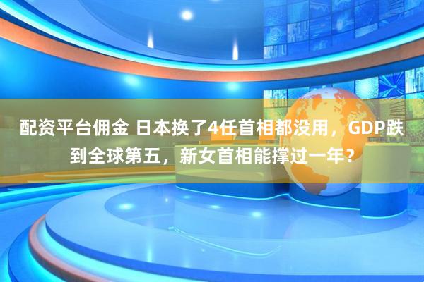 配资平台佣金 日本换了4任首相都没用，GDP跌到全球第五，新女首相能撑过一年？