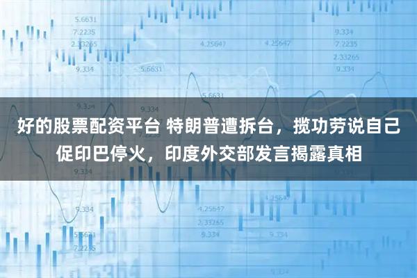 好的股票配资平台 特朗普遭拆台，揽功劳说自己促印巴停火，印度外交部发言揭露真相