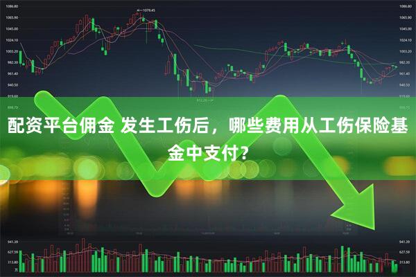 配资平台佣金 发生工伤后，哪些费用从工伤保险基金中支付？