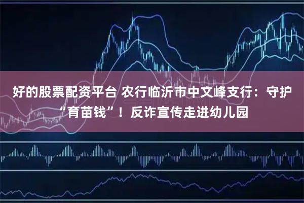 好的股票配资平台 农行临沂市中文峰支行：守护“育苗钱”！反诈宣传走进幼儿园