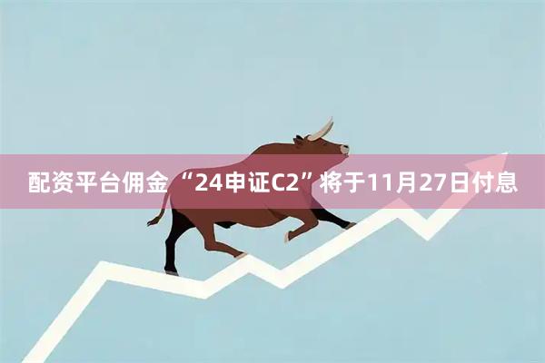 配资平台佣金 “24申证C2”将于11月27日付息