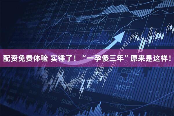 配资免费体验 实锤了!“一孕傻三年”原来是这样!