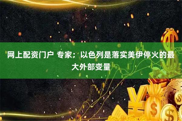 网上配资门户 专家：以色列是落实美伊停火的最大外部变量