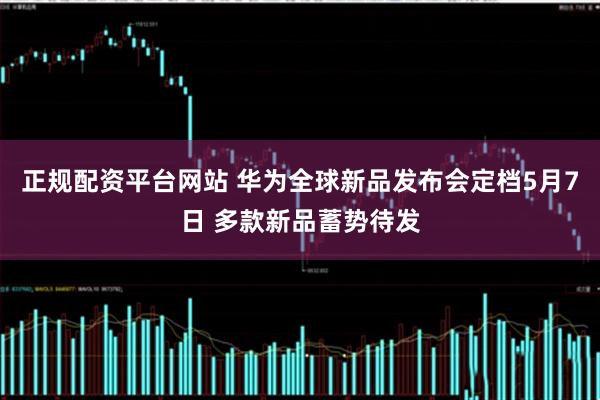 正规配资平台网站 华为全球新品发布会定档5月7日 多款新品蓄势待发