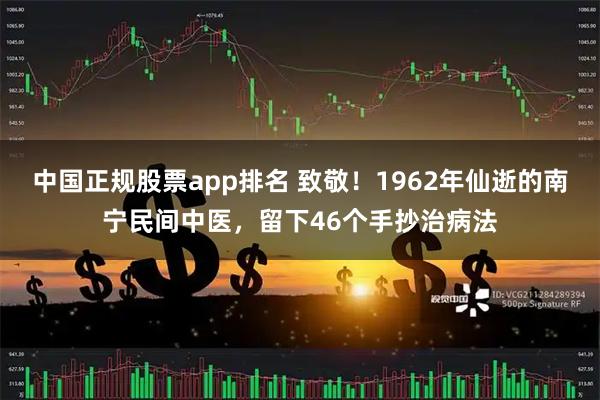 中国正规股票app排名 致敬！1962年仙逝的南宁民间中医，留下46个手抄治病法